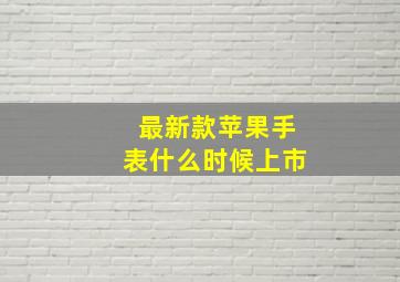 最新款苹果手表什么时候上市