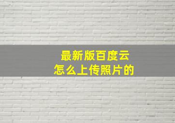 最新版百度云怎么上传照片的