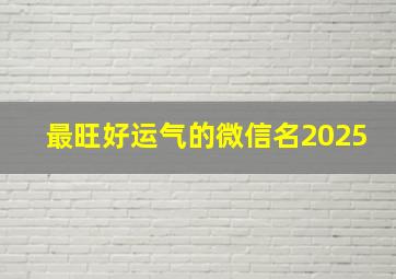 最旺好运气的微信名2025