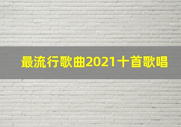 最流行歌曲2021十首歌唱