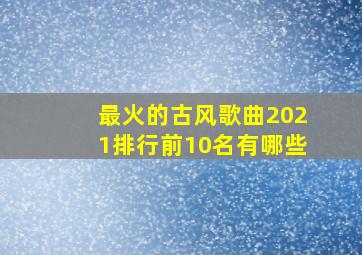 最火的古风歌曲2021排行前10名有哪些