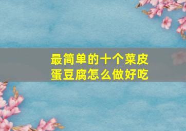 最简单的十个菜皮蛋豆腐怎么做好吃