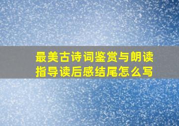 最美古诗词鉴赏与朗读指导读后感结尾怎么写