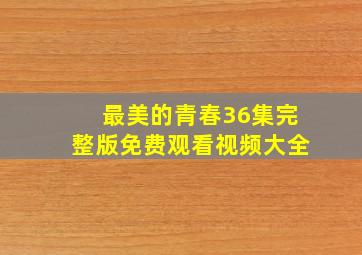 最美的青春36集完整版免费观看视频大全