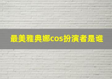 最美雅典娜cos扮演者是谁