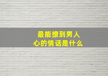 最能撩到男人心的情话是什么