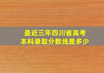 最近三年四川省高考本科录取分数线是多少