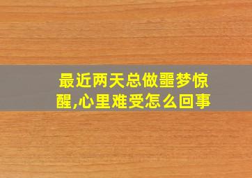 最近两天总做噩梦惊醒,心里难受怎么回事