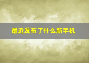 最近发布了什么新手机