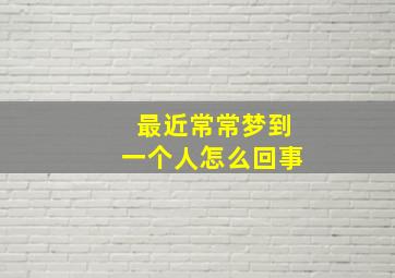 最近常常梦到一个人怎么回事