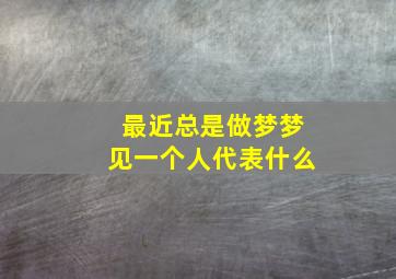 最近总是做梦梦见一个人代表什么