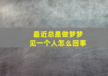 最近总是做梦梦见一个人怎么回事