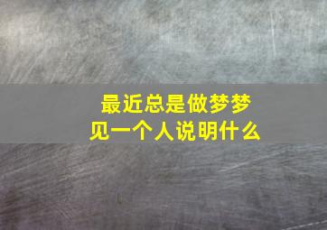 最近总是做梦梦见一个人说明什么