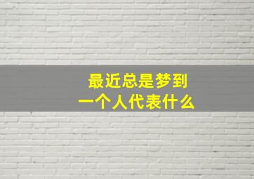 最近总是梦到一个人代表什么