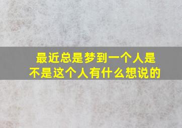 最近总是梦到一个人是不是这个人有什么想说的