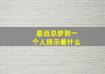 最近总梦到一个人预示着什么