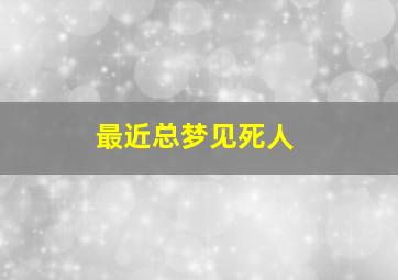 最近总梦见死人