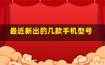 最近新出的几款手机型号