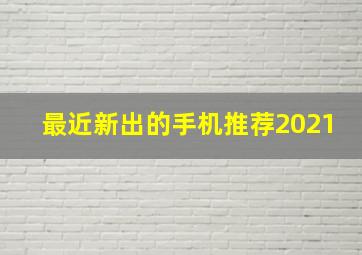 最近新出的手机推荐2021