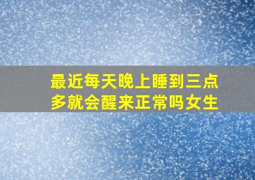 最近每天晚上睡到三点多就会醒来正常吗女生