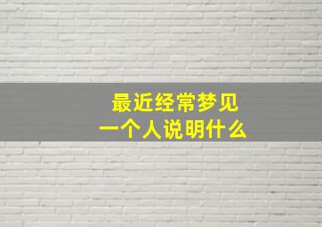 最近经常梦见一个人说明什么