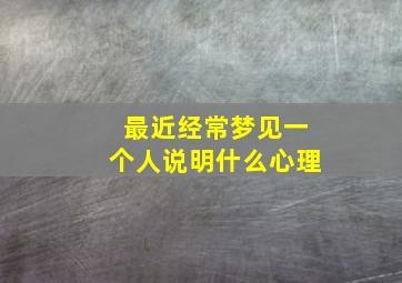 最近经常梦见一个人说明什么心理