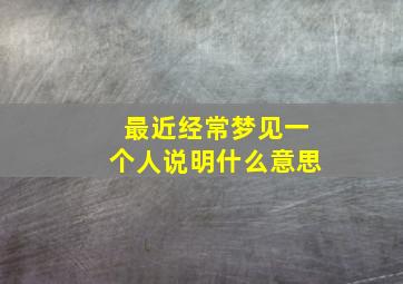 最近经常梦见一个人说明什么意思