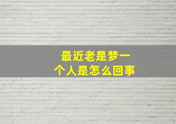 最近老是梦一个人是怎么回事