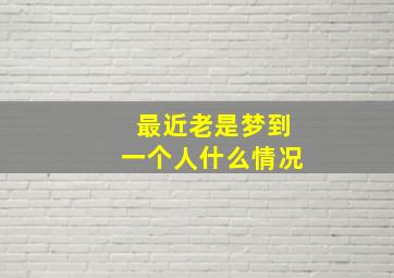 最近老是梦到一个人什么情况