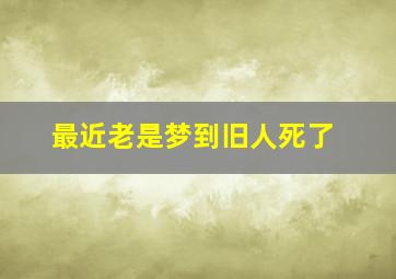 最近老是梦到旧人死了