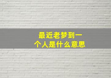 最近老梦到一个人是什么意思