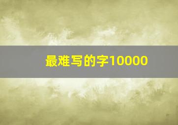 最难写的字10000