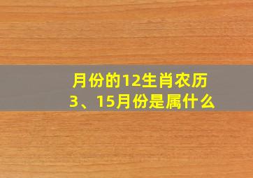 月份的12生肖农历3、15月份是属什么