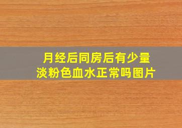 月经后同房后有少量淡粉色血水正常吗图片