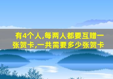 有4个人,每两人都要互赠一张贺卡,一共需要多少张贺卡