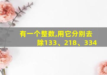 有一个整数,用它分别去除133、218、334