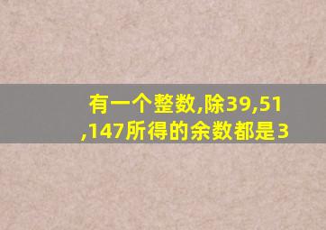 有一个整数,除39,51,147所得的余数都是3