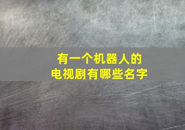 有一个机器人的电视剧有哪些名字