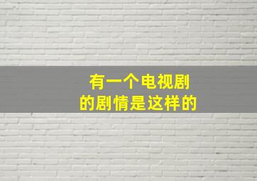 有一个电视剧的剧情是这样的