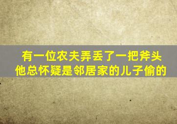 有一位农夫弄丢了一把斧头他总怀疑是邻居家的儿子偷的