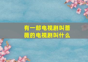 有一部电视剧叫蔷薇的电视剧叫什么