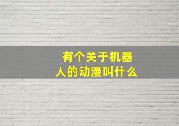 有个关于机器人的动漫叫什么