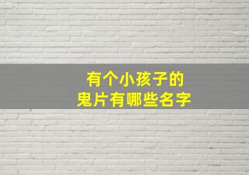 有个小孩子的鬼片有哪些名字