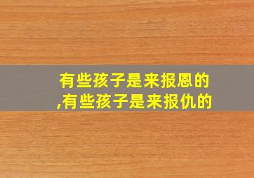 有些孩子是来报恩的,有些孩子是来报仇的