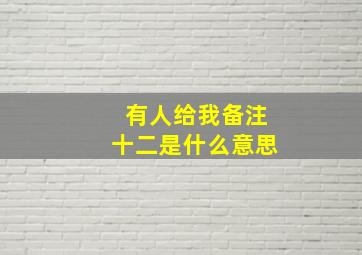 有人给我备注十二是什么意思