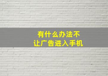 有什么办法不让广告进入手机