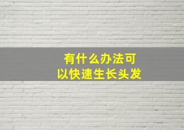 有什么办法可以快速生长头发