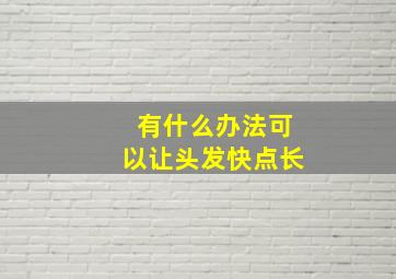 有什么办法可以让头发快点长