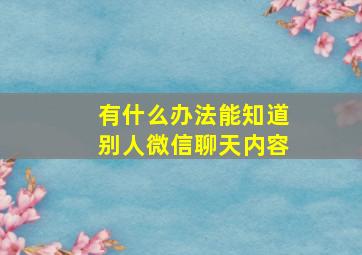 有什么办法能知道别人微信聊天内容