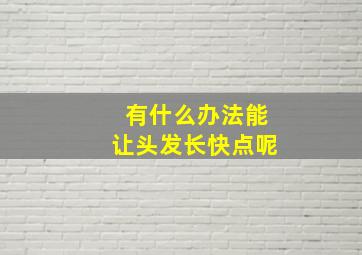 有什么办法能让头发长快点呢